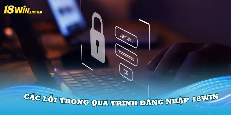 Các lỗi trong quá trình đăng nhập 18Win bạn cần nhớ